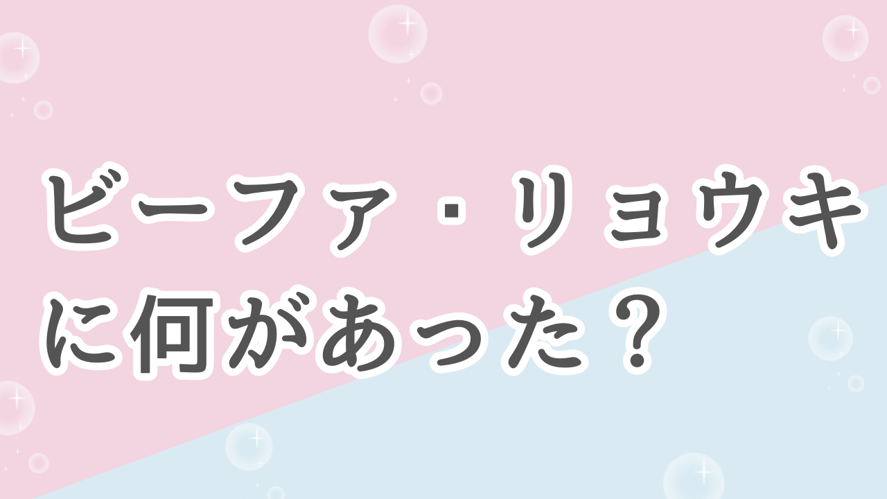 ビーファーストのリョウキは何があったの？